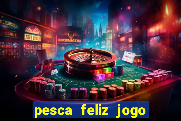 pesca feliz jogo de aposta